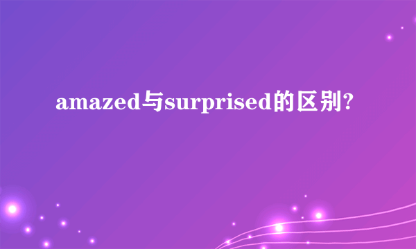 amazed与surprised的区别?