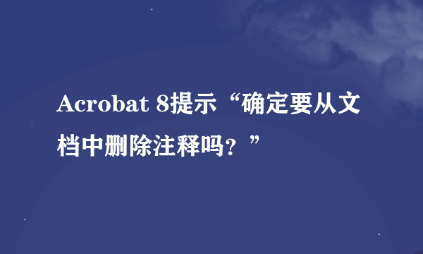 Acrobat 8提示“确定要从文档中删除注释吗？”