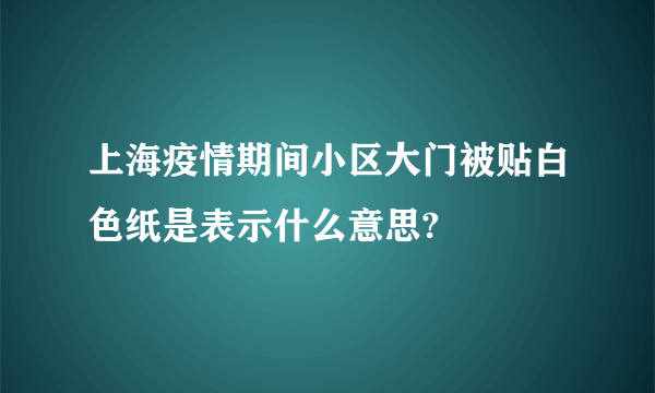 上海疫情期间小区大门被贴白色纸是表示什么意思?