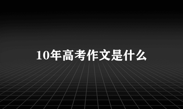 10年高考作文是什么