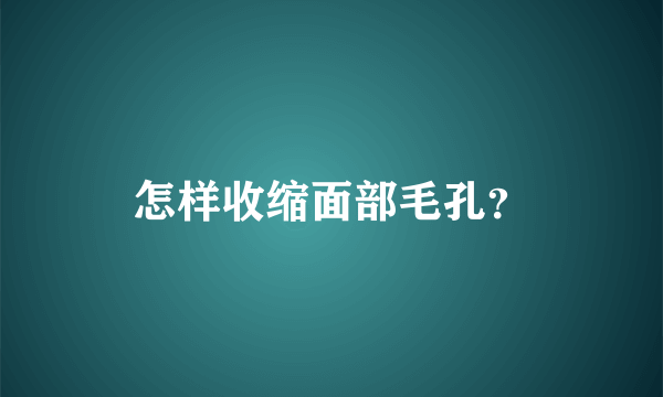 怎样收缩面部毛孔？