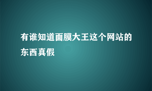 有谁知道面膜大王这个网站的东西真假