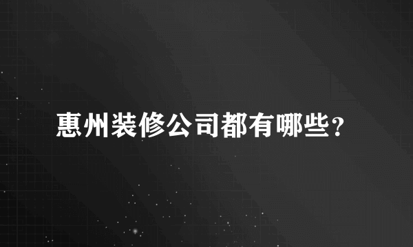 惠州装修公司都有哪些？