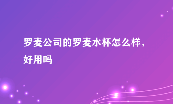 罗麦公司的罗麦水杯怎么样，好用吗