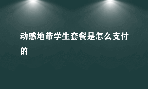 动感地带学生套餐是怎么支付的