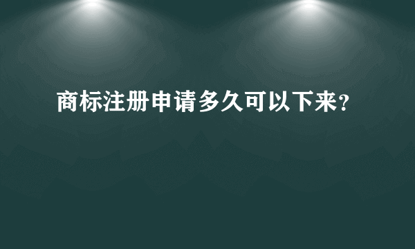 商标注册申请多久可以下来？