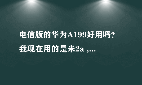 电信版的华为A199好用吗？我现在用的是米2a ,哪个配置高一点，有懂的朋友推荐一下