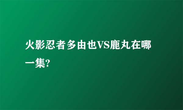 火影忍者多由也VS鹿丸在哪一集?