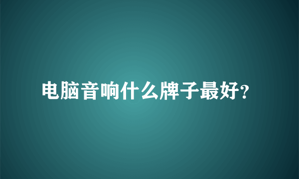 电脑音响什么牌子最好？