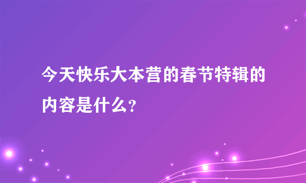 今天快乐大本营的春节特辑的内容是什么？