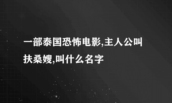 一部泰国恐怖电影,主人公叫扶桑嫂,叫什么名字