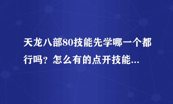 天龙八部80技能先学哪一个都行吗？怎么有的点开技能80那本顺序都不一样