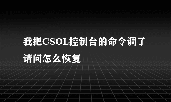 我把CSOL控制台的命令调了 请问怎么恢复