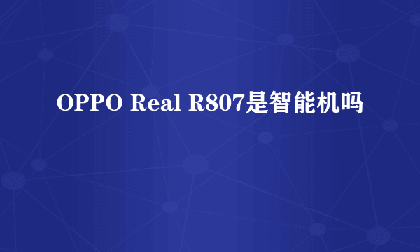 OPPO Real R807是智能机吗