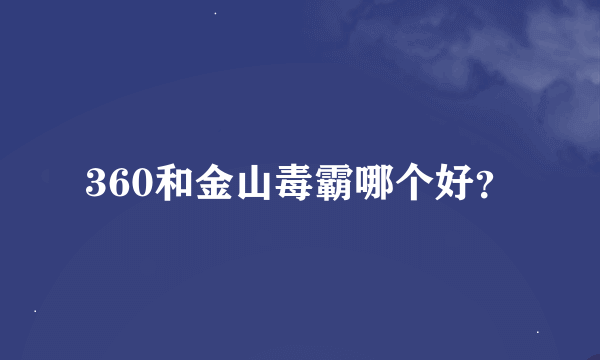 360和金山毒霸哪个好？