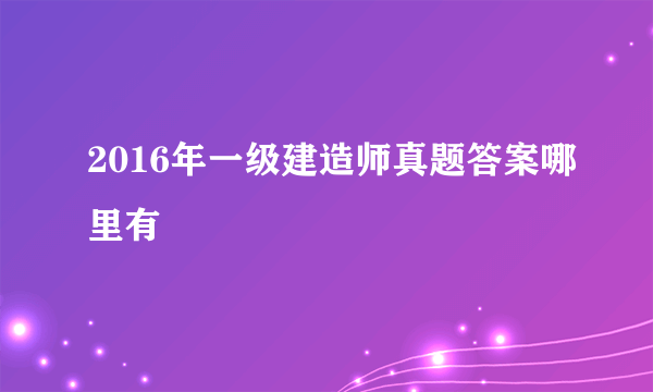 2016年一级建造师真题答案哪里有