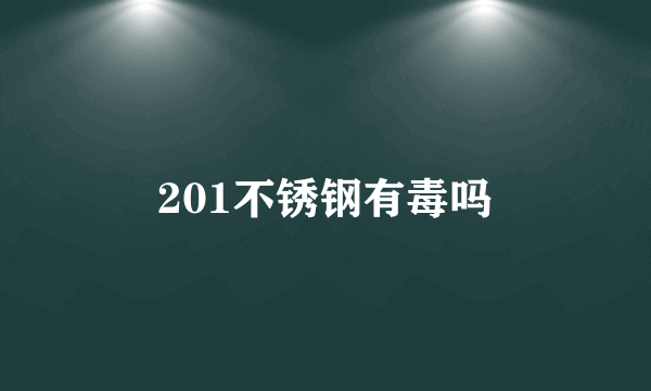 201不锈钢有毒吗