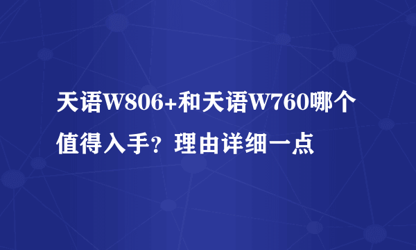 天语W806+和天语W760哪个值得入手？理由详细一点