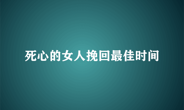 死心的女人挽回最佳时间