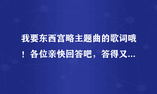 我要东西宫略主题曲的歌词哦！各位亲快回答吧，答得又快又好的有满意答案的哦！