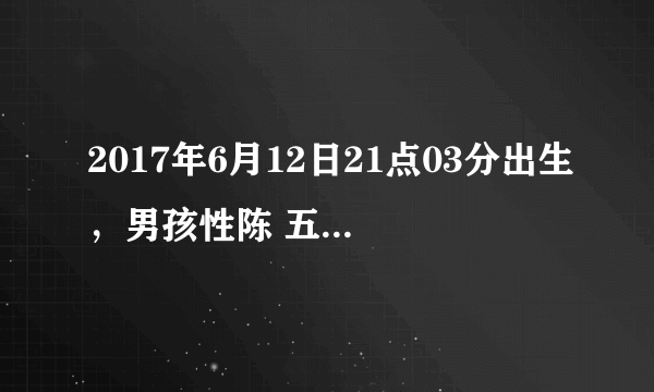 2017年6月12日21点03分出生，男孩性陈 五行中缺什么啊