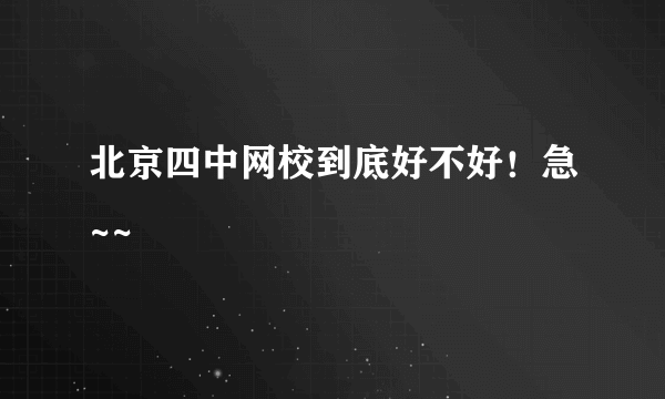 北京四中网校到底好不好！急~~