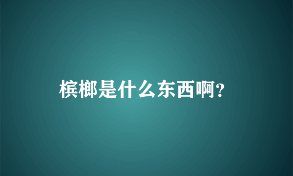 槟榔是什么东西啊？