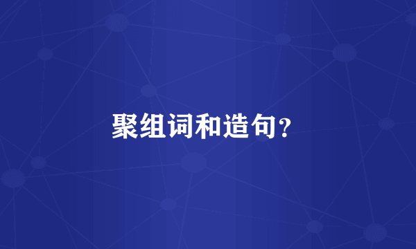 聚组词和造句？