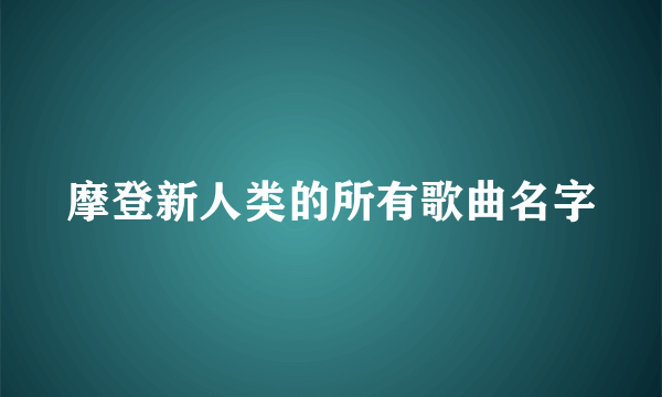 摩登新人类的所有歌曲名字