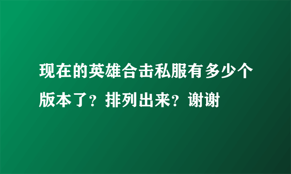 现在的英雄合击私服有多少个版本了？排列出来？谢谢