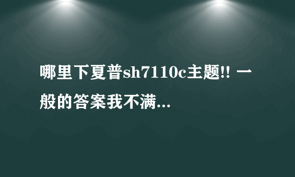 哪里下夏普sh7110c主题!! 一般的答案我不满意.等等等高手解答~~~