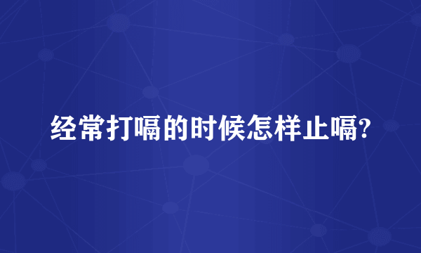 经常打嗝的时候怎样止嗝?