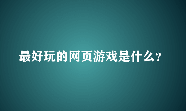 最好玩的网页游戏是什么？