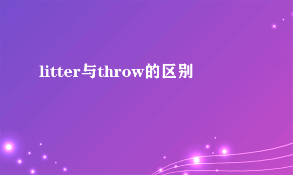 litter与throw的区别