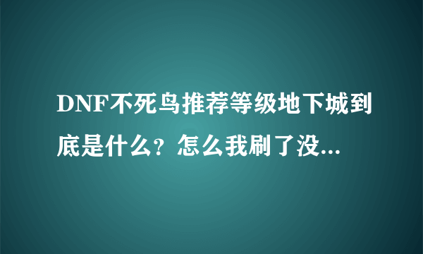 DNF不死鸟推荐等级地下城到底是什么？怎么我刷了没动静啊。