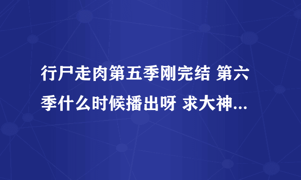 行尸走肉第五季刚完结 第六季什么时候播出呀 求大神解答一下