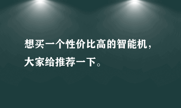 想买一个性价比高的智能机，大家给推荐一下。