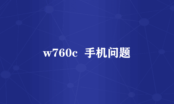 w760c  手机问题