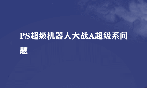 PS超级机器人大战A超级系问题