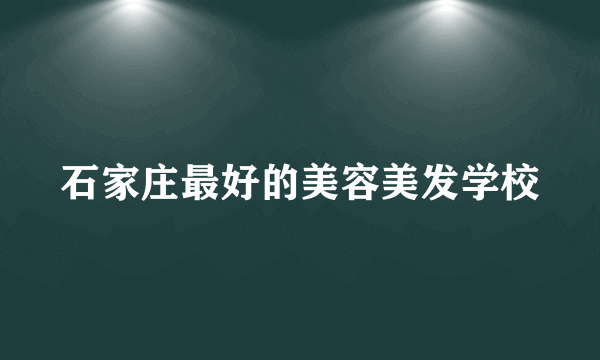 石家庄最好的美容美发学校