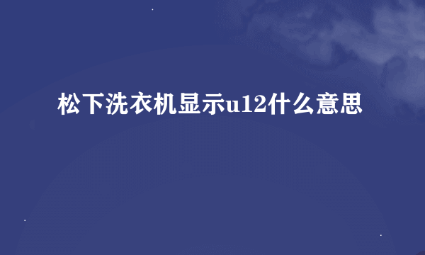 松下洗衣机显示u12什么意思