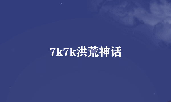 7k7k洪荒神话