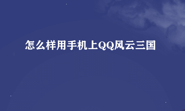 怎么样用手机上QQ风云三国