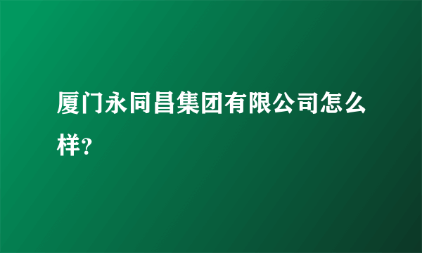 厦门永同昌集团有限公司怎么样？