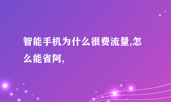 智能手机为什么很费流量,怎么能省阿,