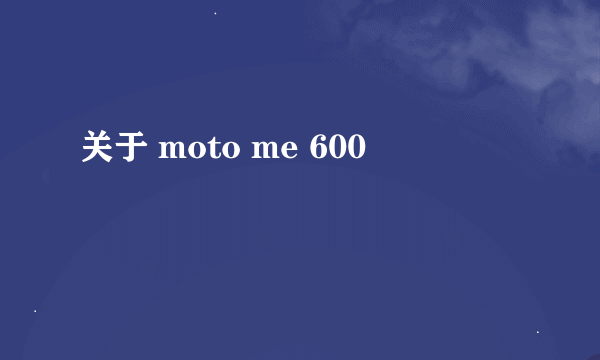 关于 moto me 600