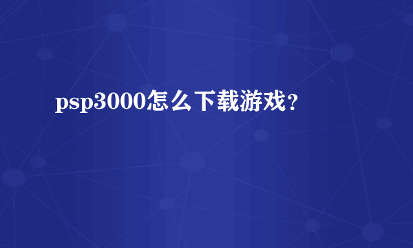 psp3000怎么下载游戏？