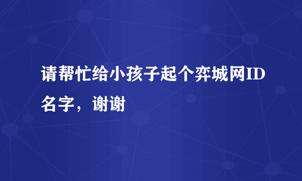 请帮忙给小孩子起个弈城网ID名字，谢谢