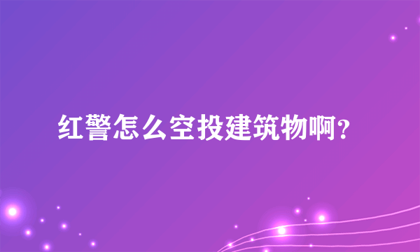 红警怎么空投建筑物啊？