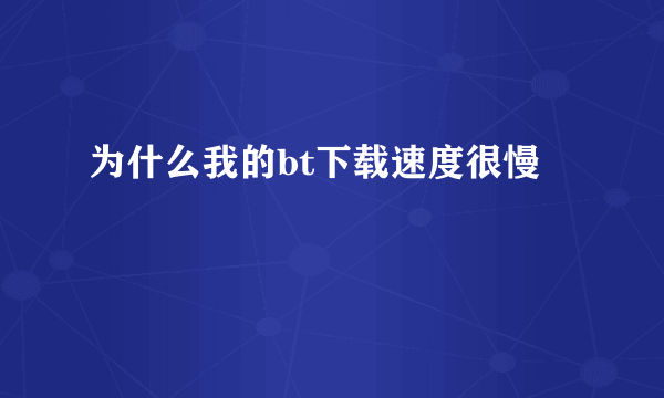 为什么我的bt下载速度很慢